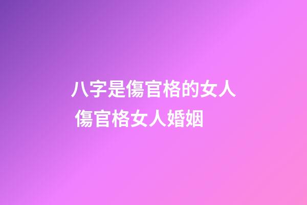 八字是傷官格的女人 傷官格女人婚姻